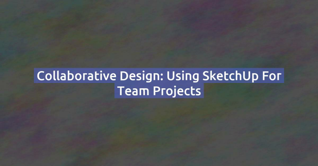 Collaborative Design: Using SketchUp for Team Projects