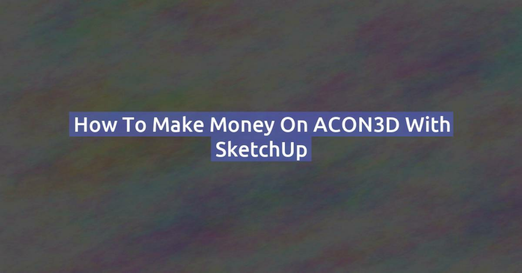 How to Make Money on ACON3D with SketchUp