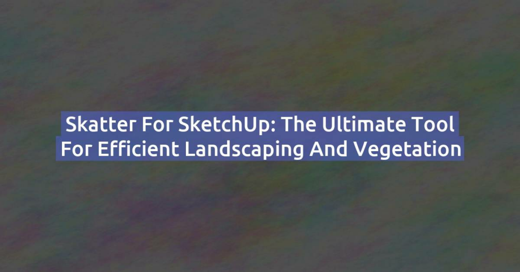 Skatter for SketchUp: The Ultimate Tool for Efficient Landscaping and Vegetation