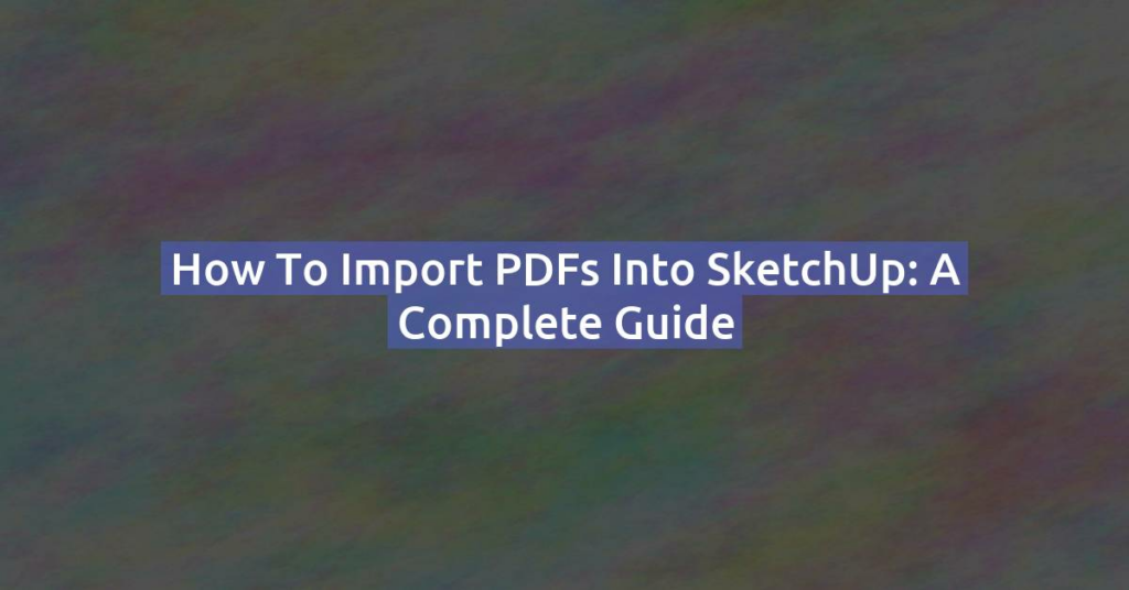 How to Import PDFs into SketchUp: A Complete Guide