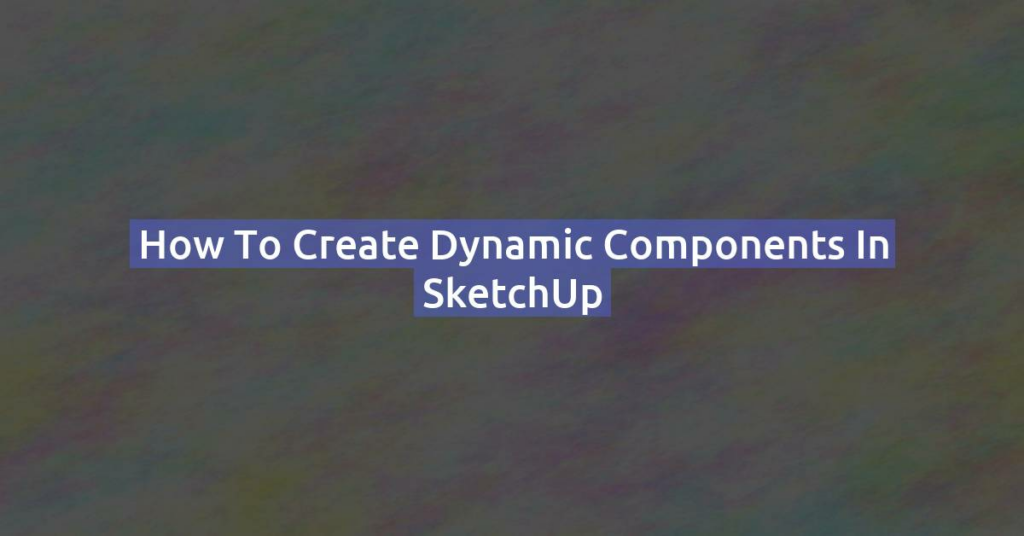 How to Create Dynamic Components in SketchUp