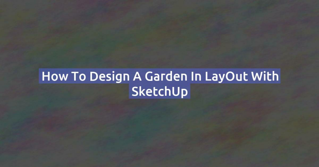 How to Design a Garden in LayOut with SketchUp