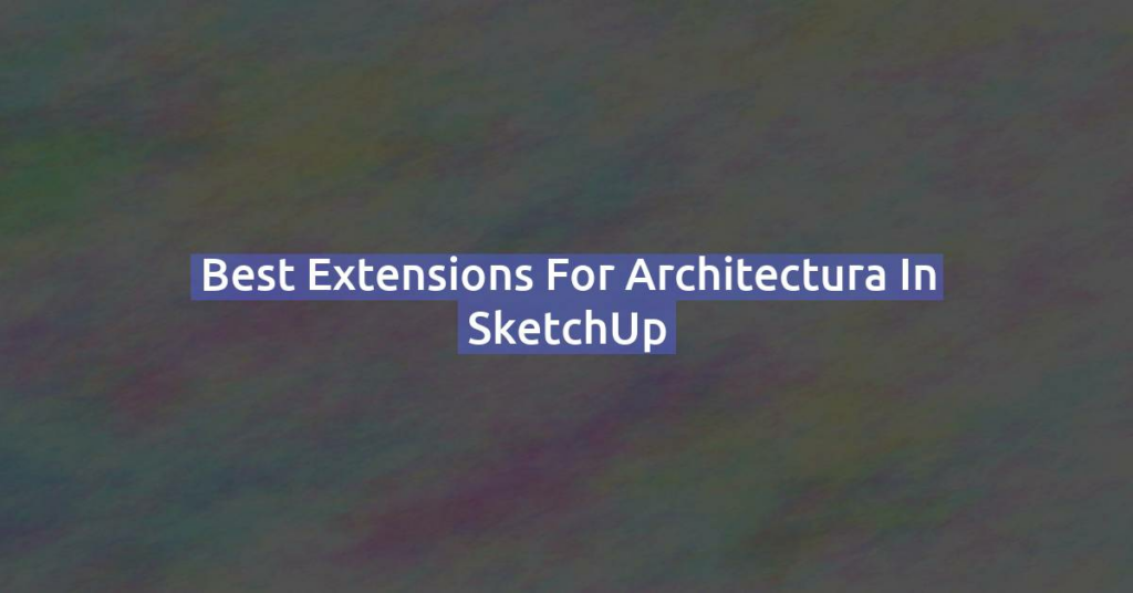 Best extensions for Architectura in SketchUp