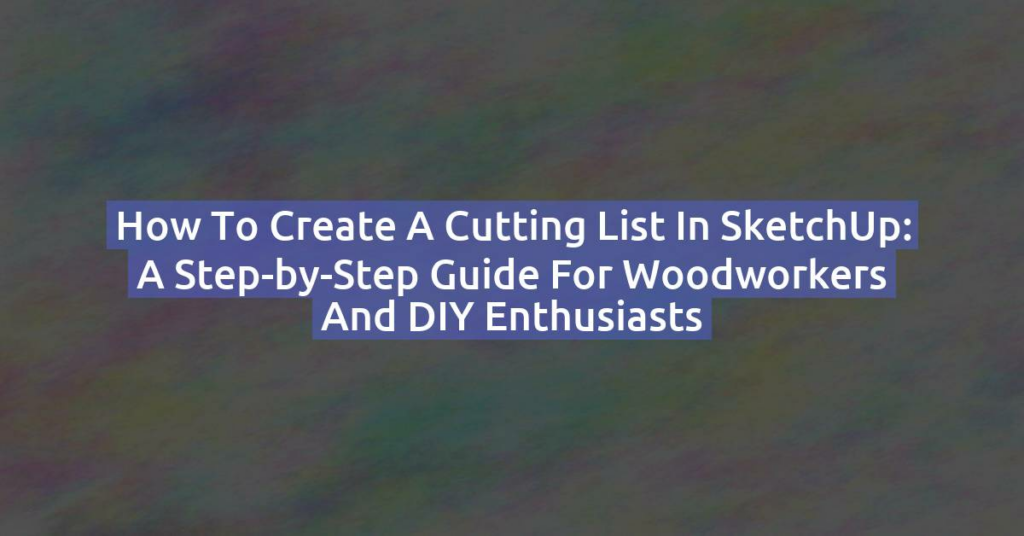 How to Create a Cutting List in SketchUp: A Step-by-Step Guide for Woodworkers and DIY Enthusiasts