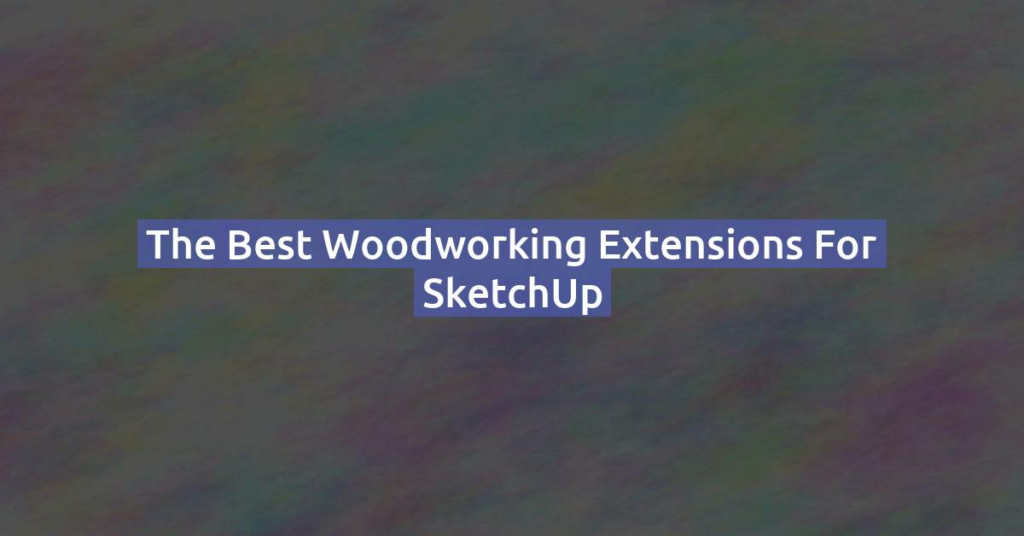 The best woodworking extensions for SketchUp