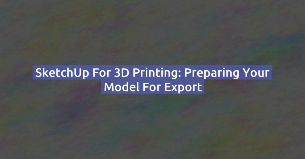 SketchUp for 3D Printing: Preparing Your Model for Export