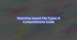 SketchUp Import File Types: A Comprehensive Guide