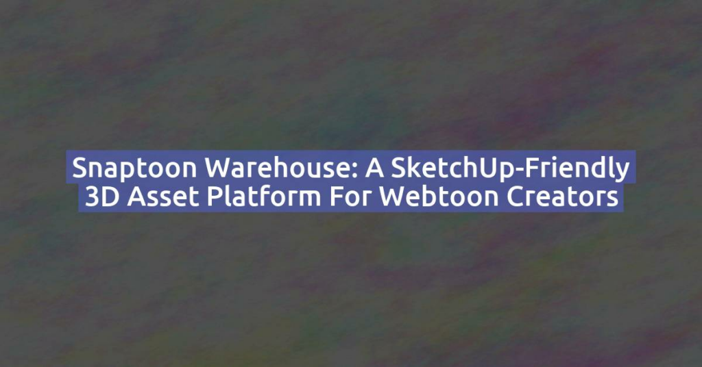 Snaptoon Warehouse: A SketchUp-Friendly 3D Asset Platform for Webtoon Creators