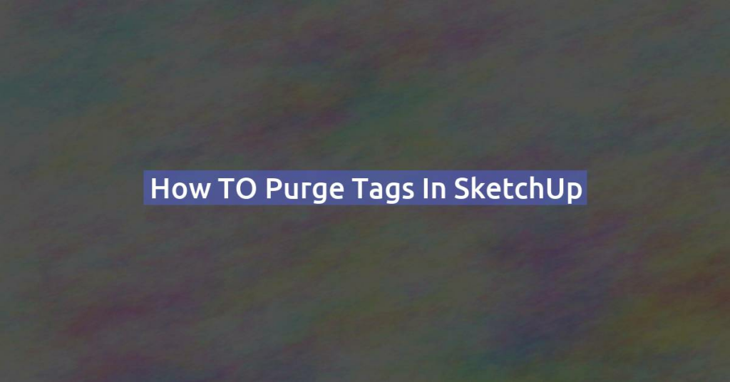 How TO purge tags in SketchUp