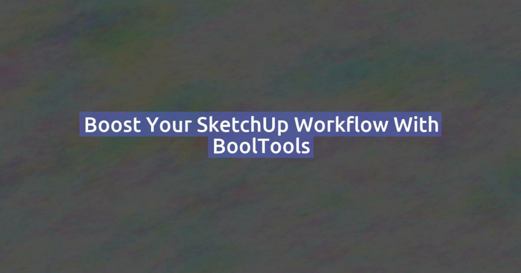 Boost Your SketchUp Workflow with BoolTools