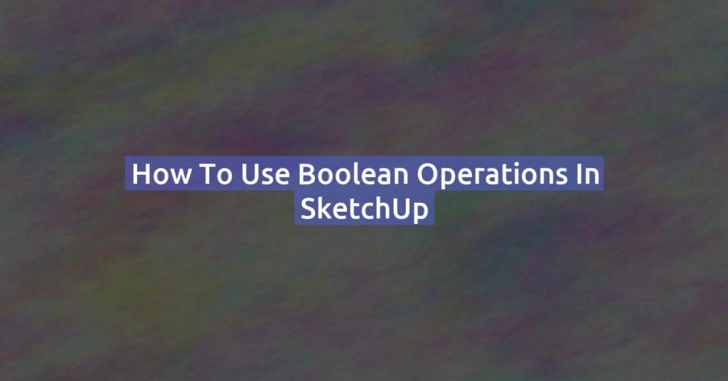 How to Use Boolean Operations in SketchUp