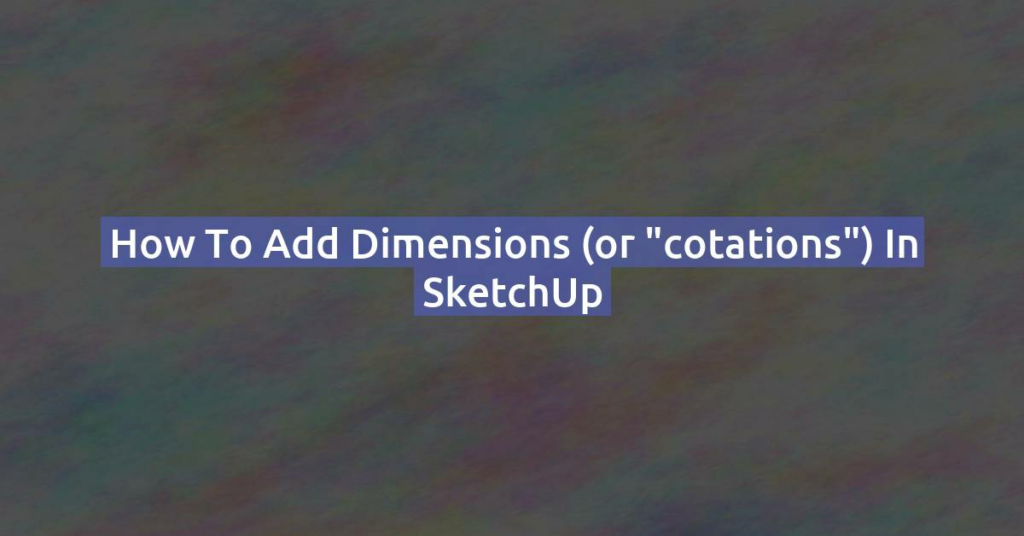 How to Add dimensions (or "cotations") in SketchUp