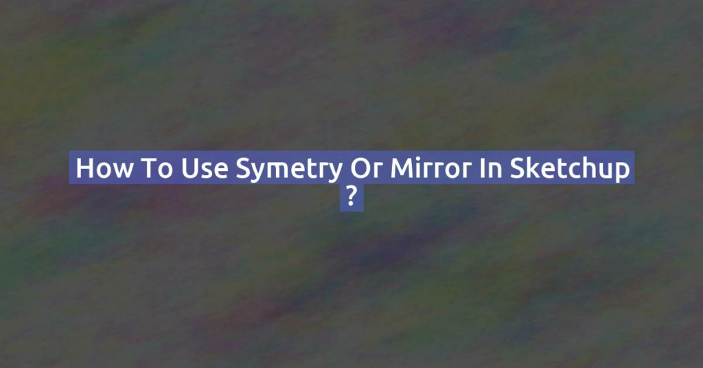 How to use symetry or mirror in sketchup ?