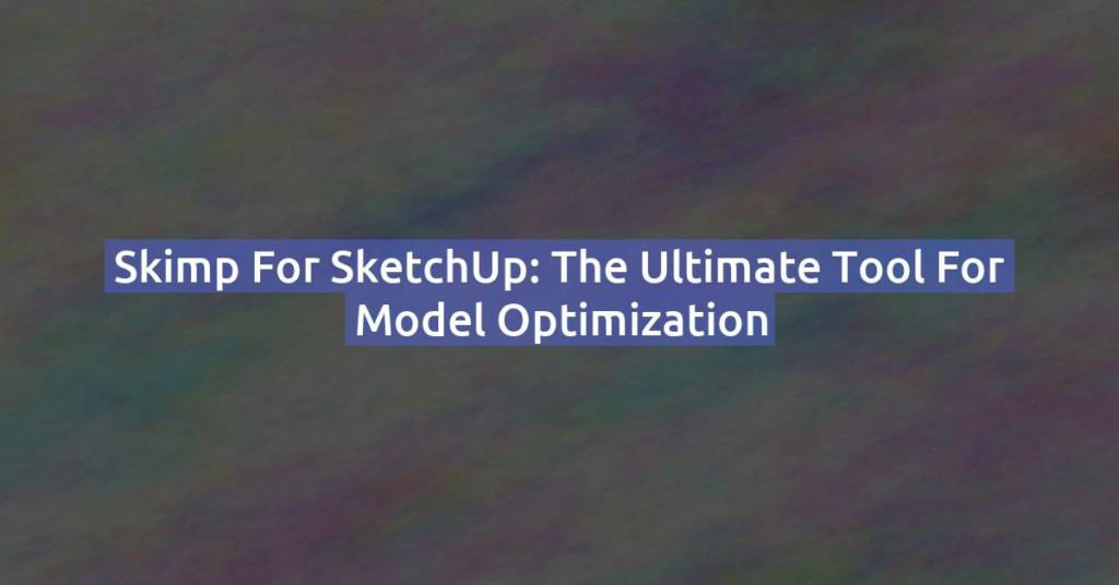 Skimp for SketchUp: The Ultimate Tool for Model Optimization