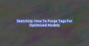 SketchUp: How to Purge Tags for Optimized Models