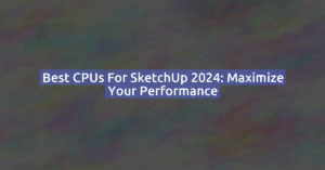 Best CPUs for SketchUp 2024: Maximize Your Performance