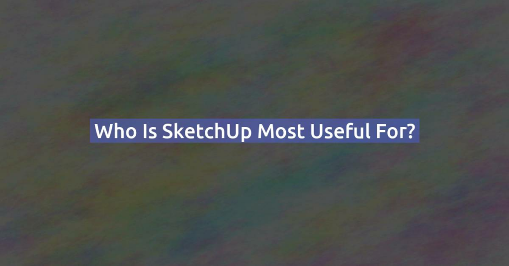 Who is SketchUp most useful for?