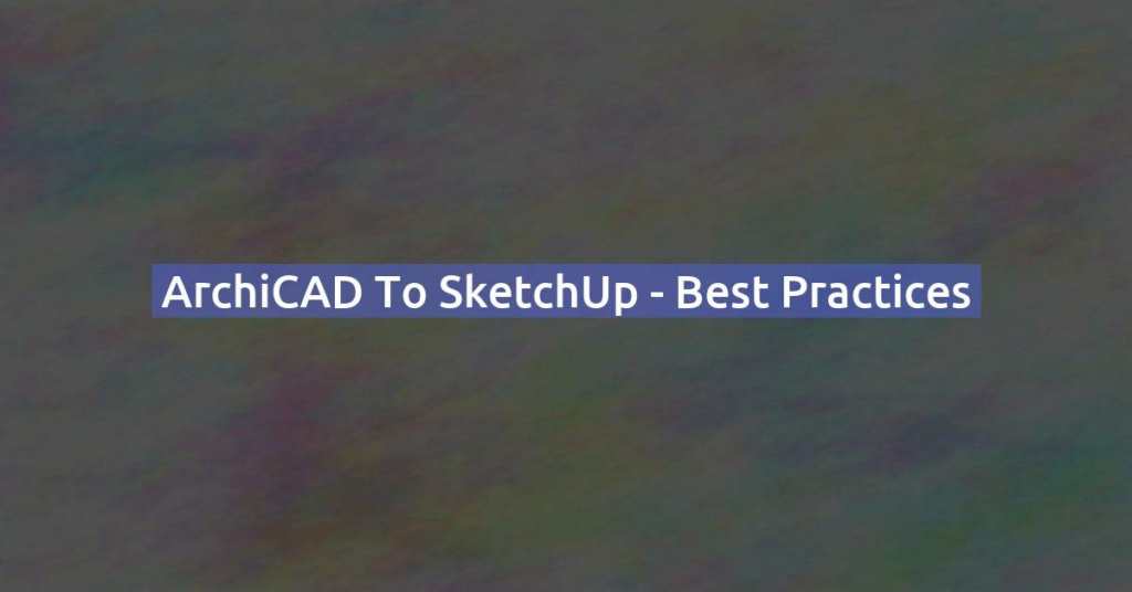 ArchiCAD to SketchUp - Best Practices