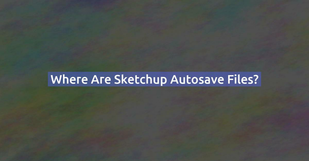 Where Are Sketchup Autosave Files?