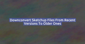 Downconvert Sketchup files from recent versions to older ones