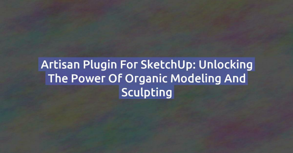 Artisan Plugin for SketchUp: Unlocking the Power of Organic Modeling and Sculpting