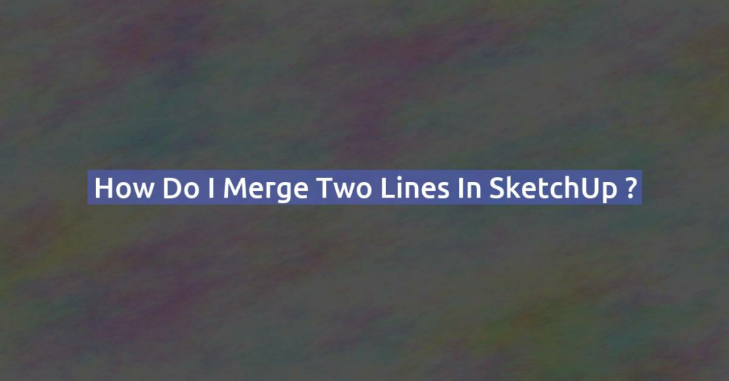 How do I merge two lines in SketchUp ?