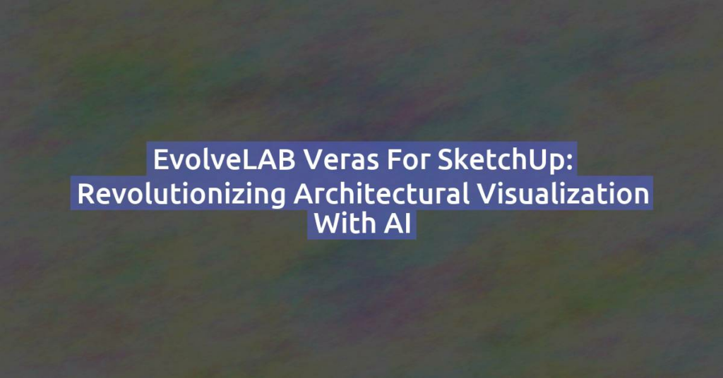 EvolveLAB Veras for SketchUp: Revolutionizing Architectural Visualization with AI