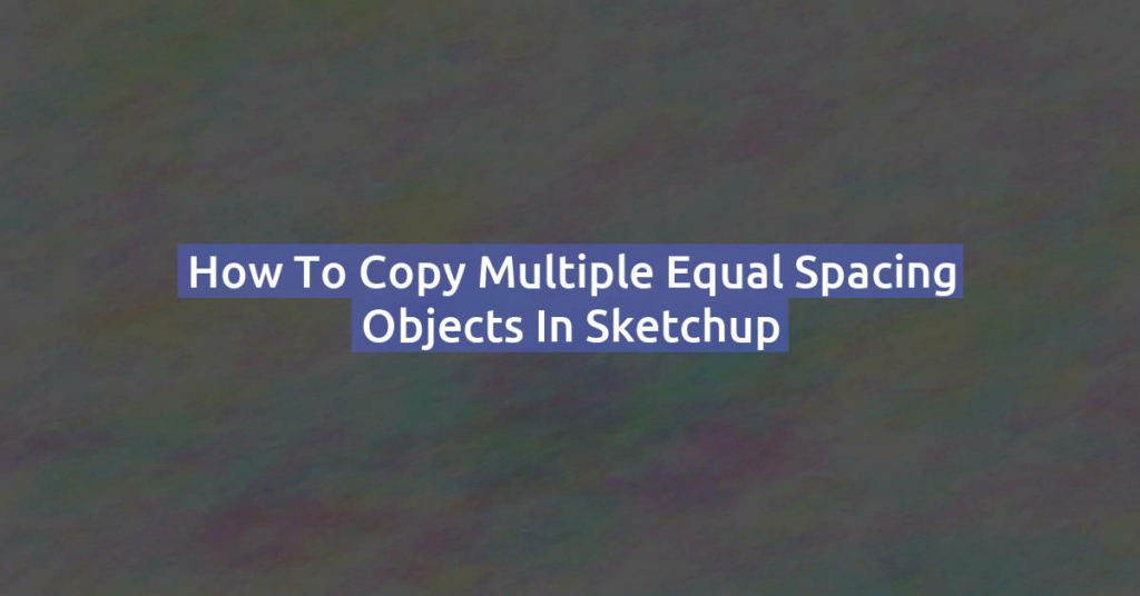 How to copy multiple equal spacing objects in Sketchup