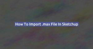 How to import .max file in Sketchup