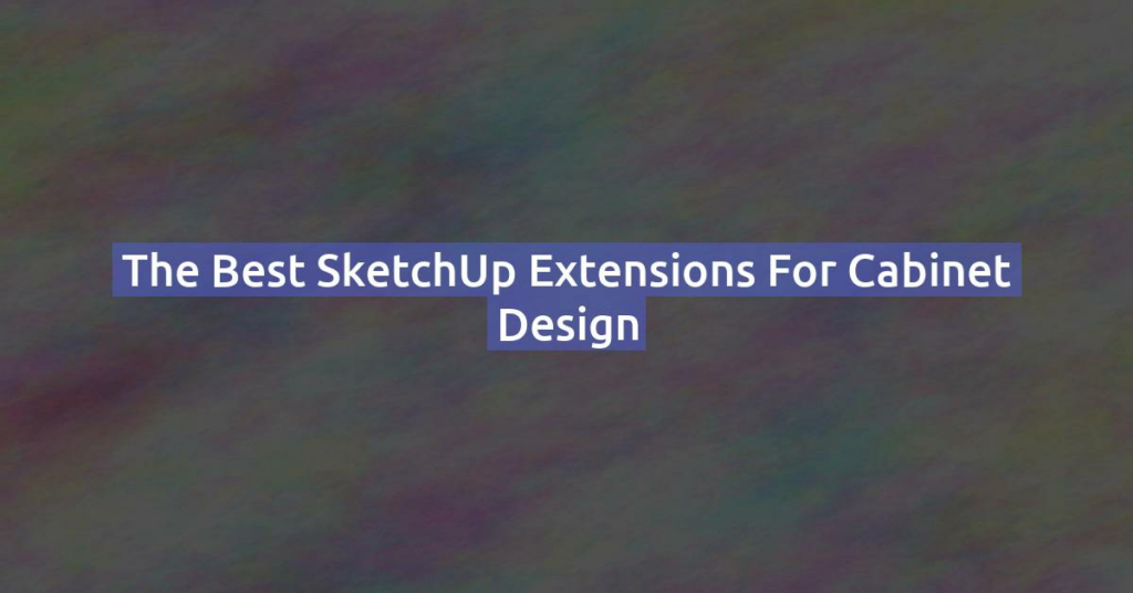 The Best SketchUp Extensions for Cabinet Design