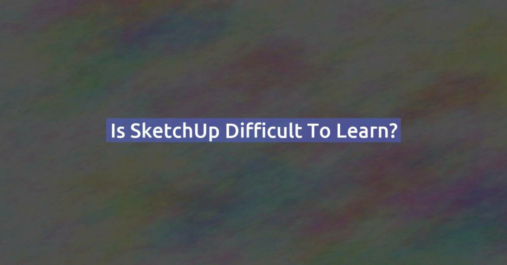 Is SketchUp difficult to learn?