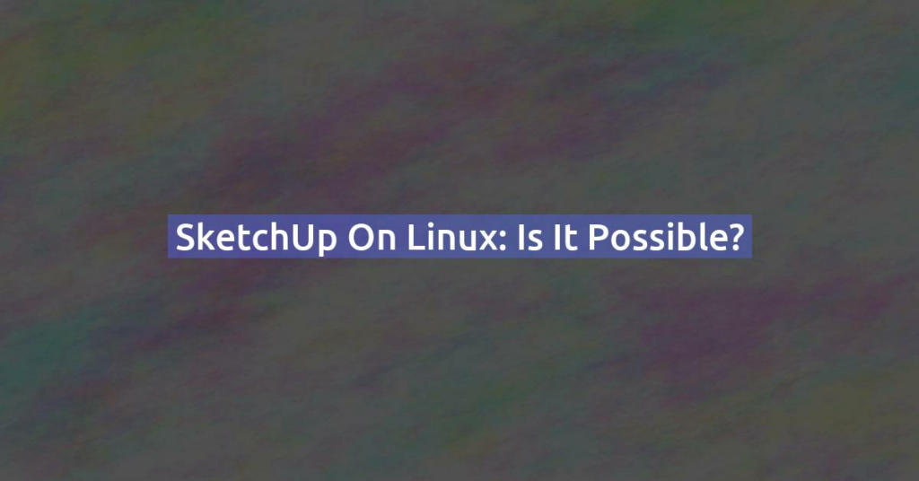 SketchUp on Linux: Is It Possible?