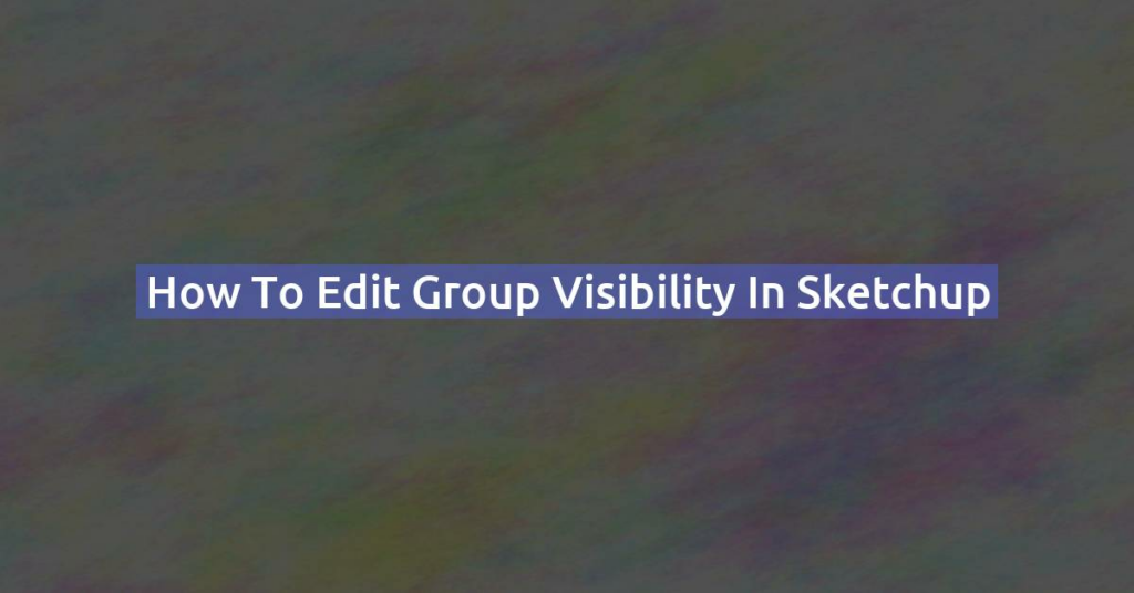 How to edit group visibility in Sketchup