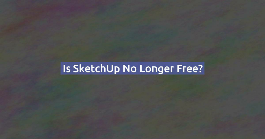 Is SketchUp no longer free?