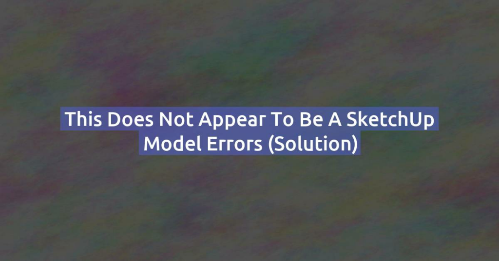 This does not appear to be a SketchUp model errors (Solution)