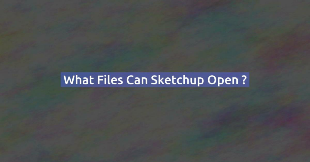 What files can Sketchup open ?