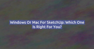 Windows or Mac for SketchUp: Which One is Right for You?