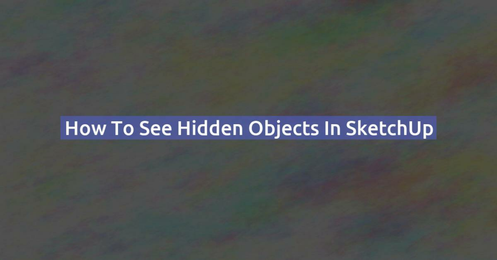 How to See Hidden Objects in SketchUp