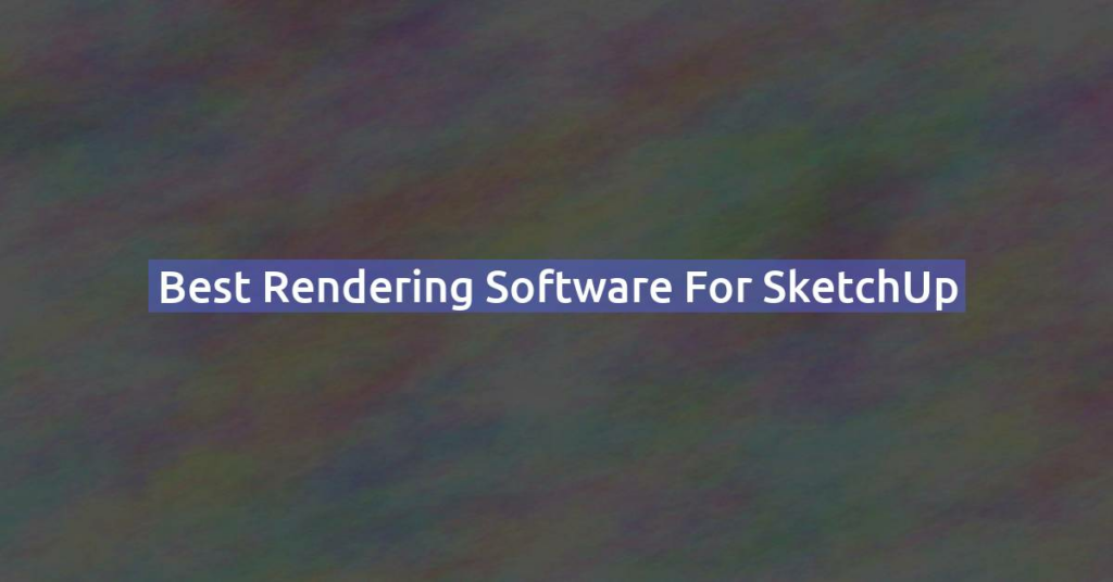 Best Rendering Software for SketchUp