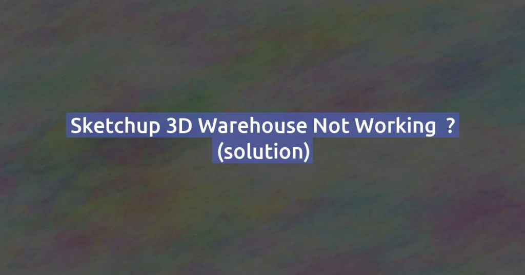 Sketchup 3D warehouse not working  ? (solution)