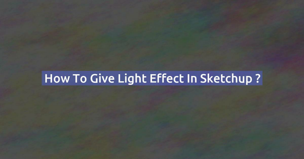 How to give light effect in Sketchup ?