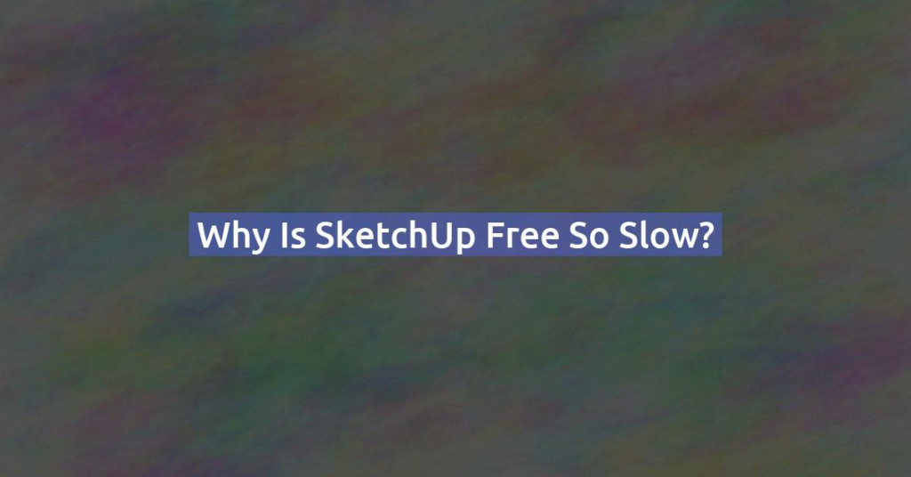 Why is SketchUp free so slow?