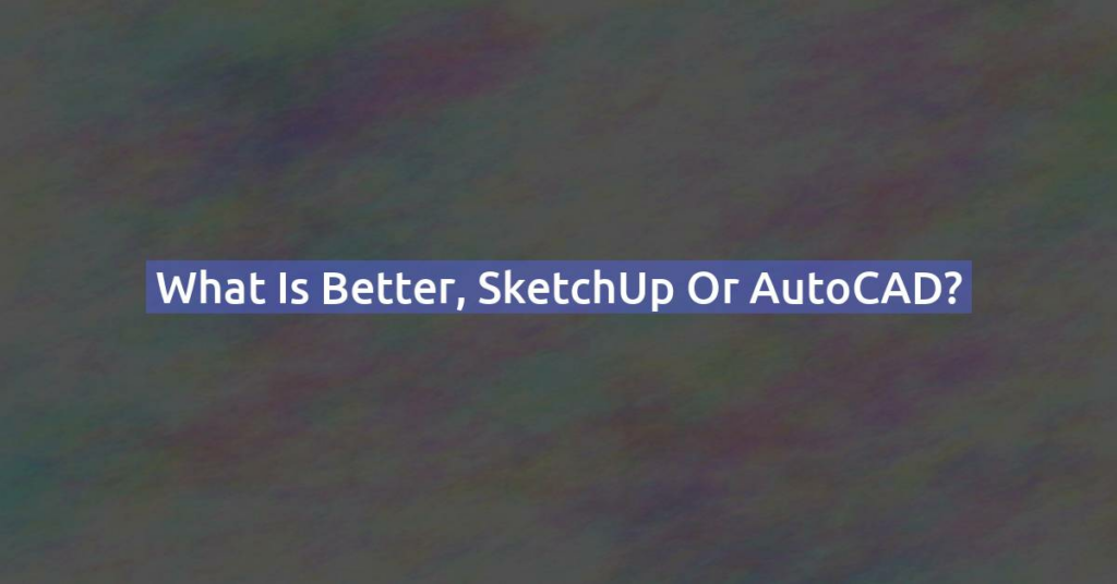 What is better, SketchUp or AutoCAD?