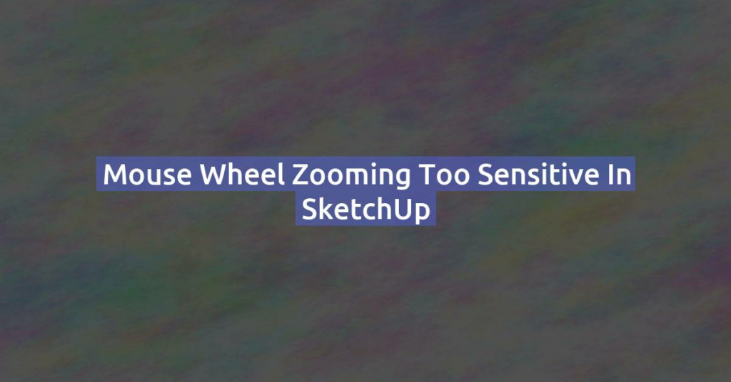 Mouse Wheel Zooming Too Sensitive in SketchUp