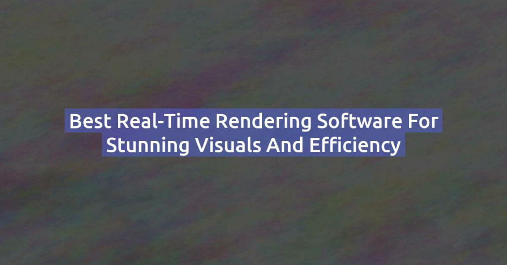 Best Real-Time Rendering Software for Stunning Visuals and Efficiency