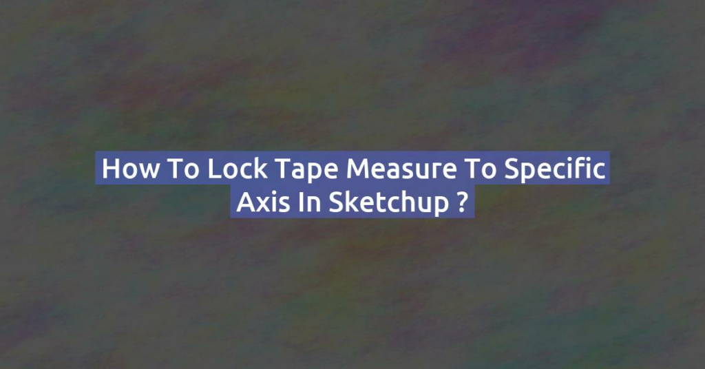 How to lock tape measure to specific axis in Sketchup ?