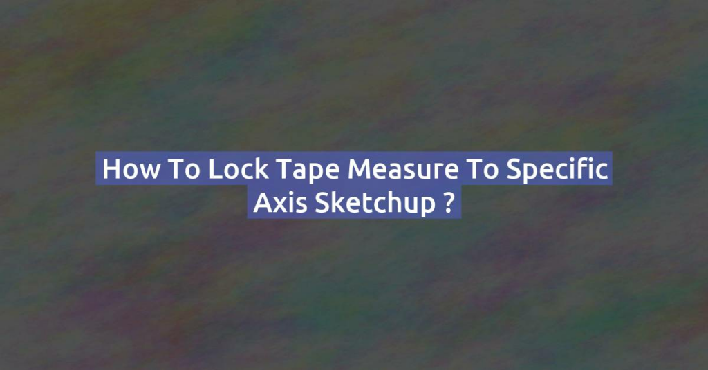 How to lock tape measure to specific axis Sketchup ?