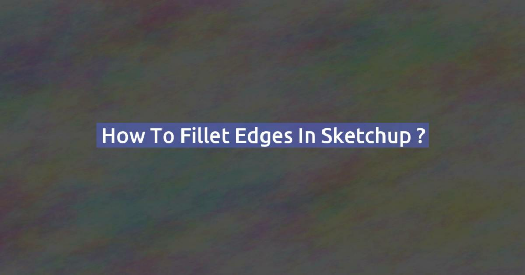 How to fillet edges in Sketchup ?