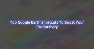 Top Google Earth Shortcuts to Boost Your Productivity