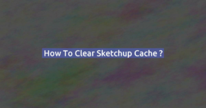 How to clear Sketchup cache ?